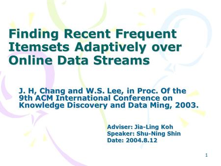 1 Finding Recent Frequent Itemsets Adaptively over Online Data Streams J. H, Chang and W.S. Lee, in Proc. Of the 9th ACM International Conference on Knowledge.