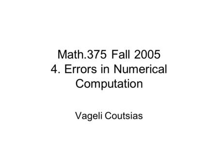 Math.375 Fall 2005 4. Errors in Numerical Computation Vageli Coutsias.