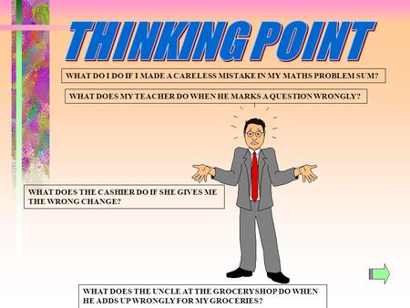 WHAT DO I DO IF I MADE A CARELESS MISTAKE IN MY MATHS PROBLEM SUM? WHAT DOES MY TEACHER DO WHEN HE MARKS A QUESTION WRONGLY? WHAT DOES THE CASHIER DO.