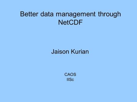 Better data management through NetCDF Jaison Kurian CAOS IISc.