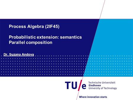 Process Algebra (2IF45) Probabilistic extension: semantics Parallel composition Dr. Suzana Andova.