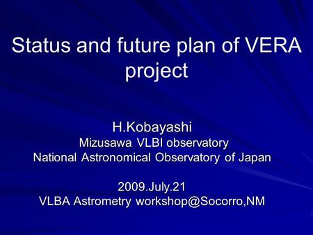 Status and future plan of VERA project H.Kobayashi Mizusawa VLBI observatory Mizusawa VLBI observatory National Astronomical Observatory of Japan 2009.July.21.