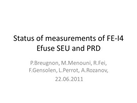 Status of measurements of FE-I4 Efuse SEU and PRD P.Breugnon, M.Menouni, R.Fei, F.Gensolen, L.Perrot, A.Rozanov, 22.06.2011.