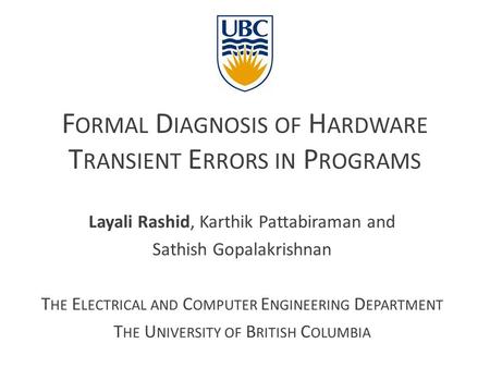 F ORMAL D IAGNOSIS OF H ARDWARE T RANSIENT E RRORS IN P ROGRAMS Layali Rashid, Karthik Pattabiraman and Sathish Gopalakrishnan T HE E LECTRICAL AND C OMPUTER.