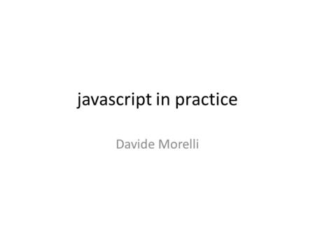 Javascript in practice Davide Morelli. one language to rule them all Browser: JavaScript Server: JavaScript NoSQL: JSON.