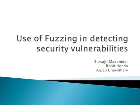 Biswajit Mazumder Rohit Hooda Arpan Chowdhary.  What is Fuzzing?  Fuzzing techniques  Types of Fuzzing  Fuzzing explained  Case study and changes: