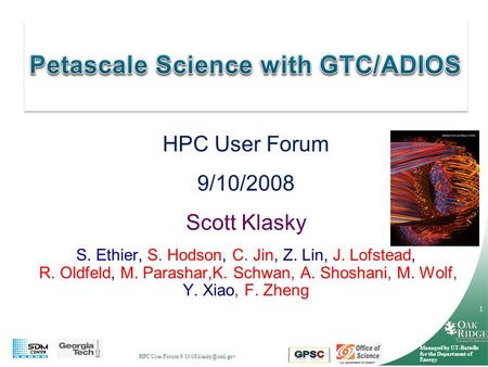 HPC User Forum 9/10/08 Managed by UT-Battelle for the Department of Energy 1 HPC User Forum 9/10/2008 Scott Klasky S. Ethier, S. Hodson,