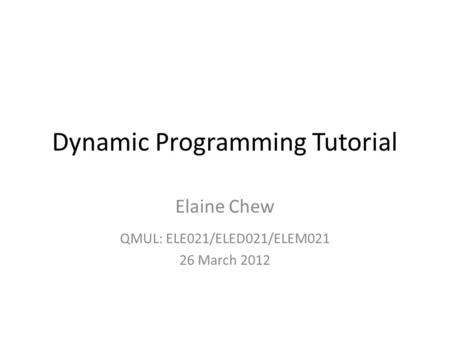 Dynamic Programming Tutorial Elaine Chew QMUL: ELE021/ELED021/ELEM021 26 March 2012.