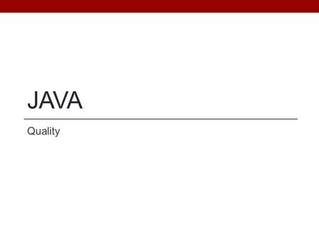 JAVA Quality. Objectives Understand how to verify the correctness of a program’s behavior. Be able to write unit tests for program behavior Understand.