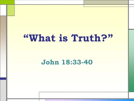 “What is Truth?” John 18:33-40. Definition of Truth  Of a truth, in reality, in fact, certainly, conformity with fact, or reality; verity. A verified.