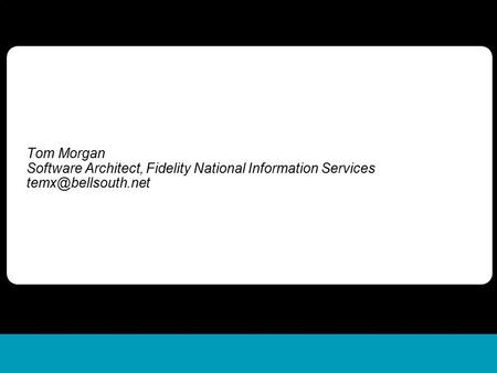 Practical Business Modeling in the Unified Process Tom Morgan Software Architect, Fidelity National Information Services