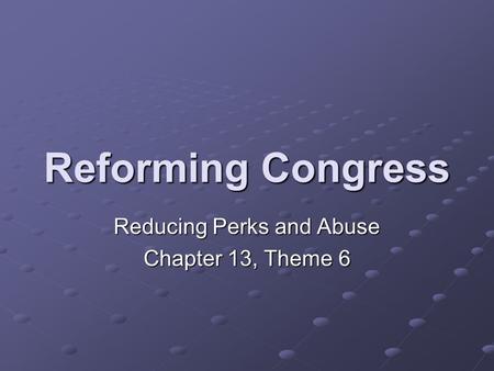 Reforming Congress Reducing Perks and Abuse Chapter 13, Theme 6.