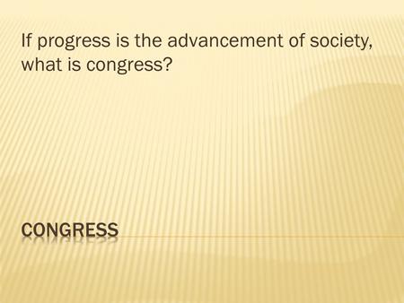 If progress is the advancement of society, what is congress?