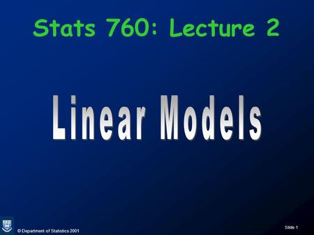 © Department of Statistics 2001 Slide 1 Stats 760: Lecture 2.