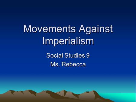 Movements Against Imperialism Social Studies 9 Ms. Rebecca.