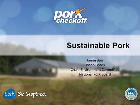 Sustainable Pork Jamie Burr Tyson Foods Chair, Environment Committee National Pork Board.