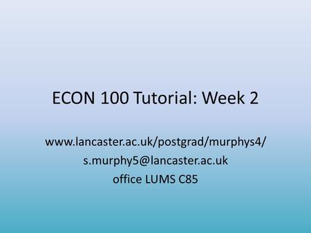 ECON 100 Tutorial: Week 2  office LUMS C85.