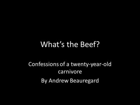 What’s the Beef? Confessions of a twenty-year-old carnivore By Andrew Beauregard.