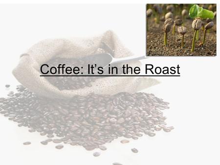 Coffee: It’s in the Roast. Legends of Coffee How was coffee and its effects discovered? –Goat herder legend –Arabian sheik legend.