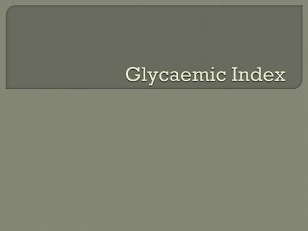  Is a way of ranking foods that contain carbohydrates.  Goes from 0-100  Measures how quickly glucose is absorbed from food into our blood.  High.