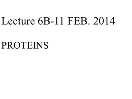 1 Lecture 6B-11 FEB. 2014 PROTEINS. 2 Proteins in foods Complete-meats, fish, poultry -eggs, milk, cheese -SOYBEANS -QUINOA- BUT CAUTION Incomplete-corn,