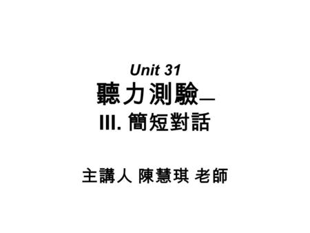 Unit 31 聽力測驗 — III. 簡短對話 主講人 陳慧琪 老師. 主題 3 ：家庭生活 第五題： 1. ＿＿＿ A. Bill. B. Bill's mother. C. Bill's aunt.