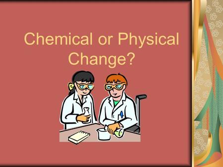 Chemical or Physical Change? Sunday afternoon Mrs. Gardner decided to walk around downtown. She walked into Marble Slab and purchased a pistachio ice.