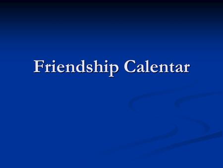 Friendship Calentar. MONDAYTYESDAYWEDNSDAYTHURSDAYFRIDAYSATURDAYSUNDAY 2345 789101112 13141516171819 20212223242526 2728293031 JANUARY 1 6.