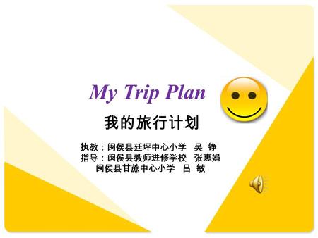 My Trip Plan 我的旅行计划 执教：闽侯县廷坪中心小学 吴 铮 指导：闽侯县教师进修学校 张惠娟 闽侯县甘蔗中心小学 吕 敏.