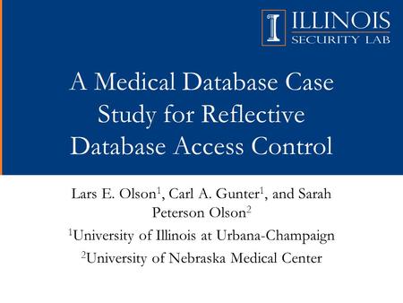 A Medical Database Case Study for Reflective Database Access Control Lars E. Olson 1, Carl A. Gunter 1, and Sarah Peterson Olson 2 1 University of Illinois.