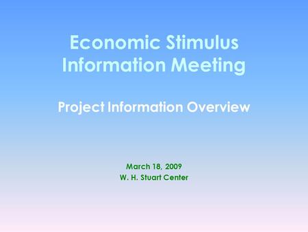 Economic Stimulus Information Meeting Project Information Overview March 18, 2009 W. H. Stuart Center.