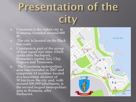  Constanta is the oldest city in Romania, founded around 600 BC.  The city is located on the Black Sea coast.  Constanta is part of the group of four.