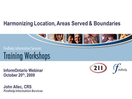 Harmonizing Location, Areas Served & Boundaries InformOntario Webinar October 20 th, 2009 John Allec, CRS Findhelp Information Services.