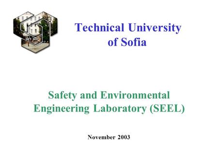 Technical University of Sofia Safety and Environmental Engineering Laboratory (SEEL) November 2003.