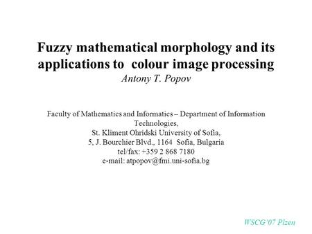 Fuzzy mathematical morphology and its applications to colour image processing Antony T. Popov Faculty of Mathematics and Informatics – Department of Information.