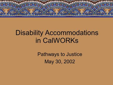 Disability Accommodations in CalWORKs Pathways to Justice May 30, 2002.