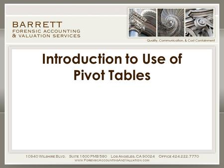 Introduction to Use of Pivot Tables 10940 Wilshire Blvd. Suite 1600 PMB 580 Los Angeles, CA 90024 Office 424.222.7770 www.ForensicAccountingAndValuation.com.