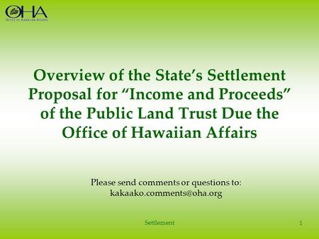 Overview of the State’s Settlement Proposal for “Income and Proceeds” of the Public Land Trust Due the Office of Hawaiian Affairs Settlement 1 Please send.