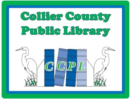 CCPL Locations Headquarters Regional 2385 Orange Blossom Dr. Naples Regional 650 Central Ave. South Regional 8065 Lely Cultural Blvd. Estates 1266 Golden.