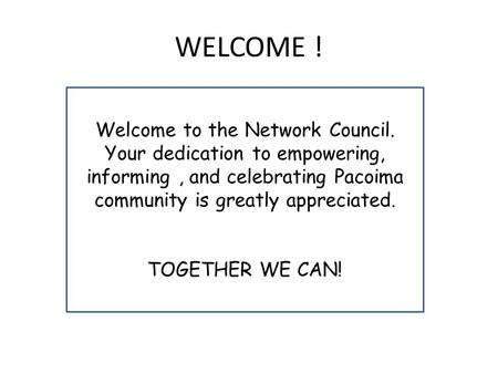 WELCOME ! Welcome to the Network Council. Your dedication to empowering, informing, and celebrating Pacoima community is greatly appreciated. TOGETHER.