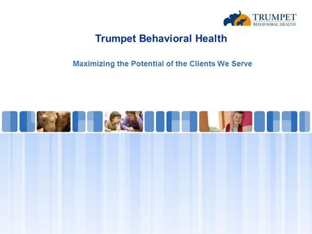 Trumpet Behavioral Health Maximizing the Potential of the Clients We Serve.