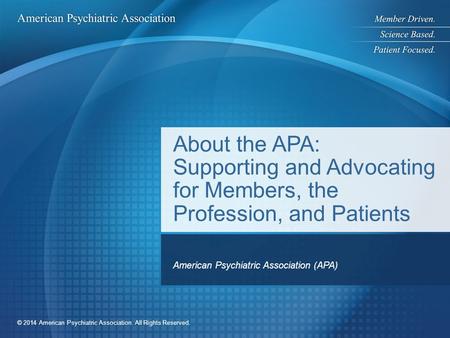 © 2014 American Psychiatric Association. All Rights Reserved. About the APA: Supporting and Advocating for Members, the Profession, and Patients American.