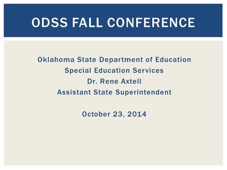 Oklahoma State Department of Education Special Education Services Dr. Rene Axtell Assistant State Superintendent October 23, 2014 ODSS FALL CONFERENCE.