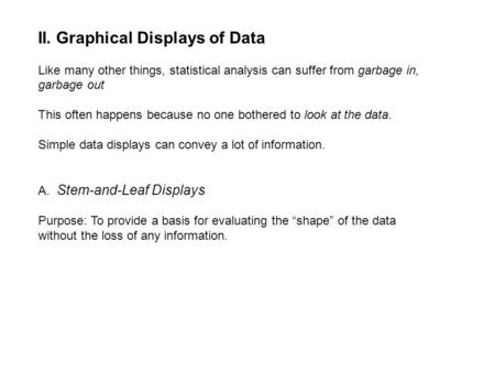 II. Graphical Displays of Data Like many other things, statistical analysis can suffer from garbage in, garbage out This often happens because no one bothered.