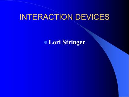 INTERACTION DEVICES Lori Stringer. INTERACTION DEVICES Interaction devices involve physical actions of dragging, clicking, typing, speaking, writing,