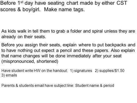 Before 1 st day have seating chart made by either CST scores & boy/girl. Make name tags. As kids walk in tell them to grab a folder and spiral unless they.