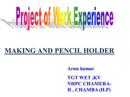 MAKING AND PENCIL HOLDER Arun kumar TGT WET,KV NHPC CHAMERA- II, CHAMBA (H.P)