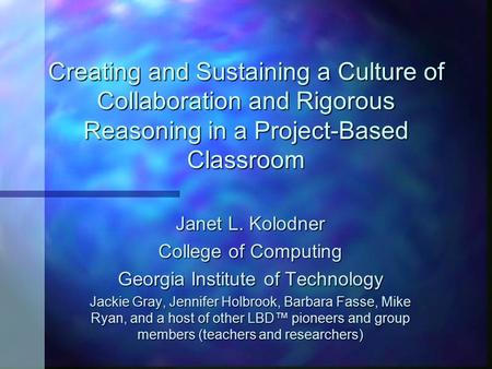 Creating and Sustaining a Culture of Collaboration and Rigorous Reasoning in a Project-Based Classroom Janet L. Kolodner College of Computing Georgia Institute.