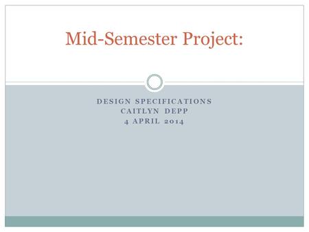 DESIGN SPECIFICATIONS CAITLYN DEPP 4 APRIL 2014 Mid-Semester Project: