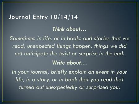 Journal Entry 10/14/14 Think about… Sometimes in life, or in books and stories that we read, unexpected things happen; things we did not anticipate the.